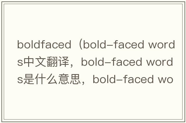 boldfaced（bold-faced words中文翻譯，bold-faced words是什么意思，bold-faced words發(fā)音、用法及例句）