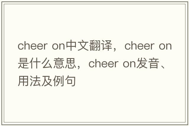 cheer on中文翻譯，cheer on是什么意思，cheer on發(fā)音、用法及例句