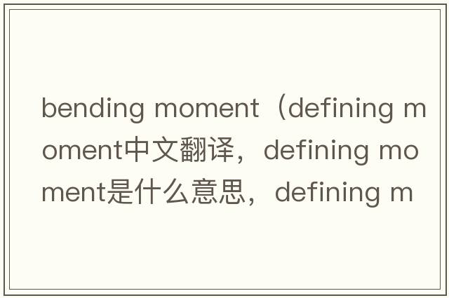 bending moment（defining moment中文翻譯，defining moment是什么意思，defining moment發(fā)音、用法及例句）
