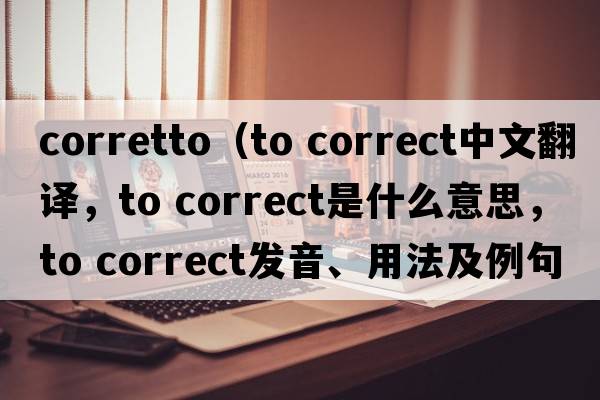 corretto（to correct中文翻譯，to correct是什么意思，to correct發(fā)音、用法及例句）