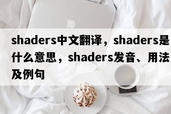 shaders中文翻譯，shaders是什么意思，shaders發(fā)音、用法及例句