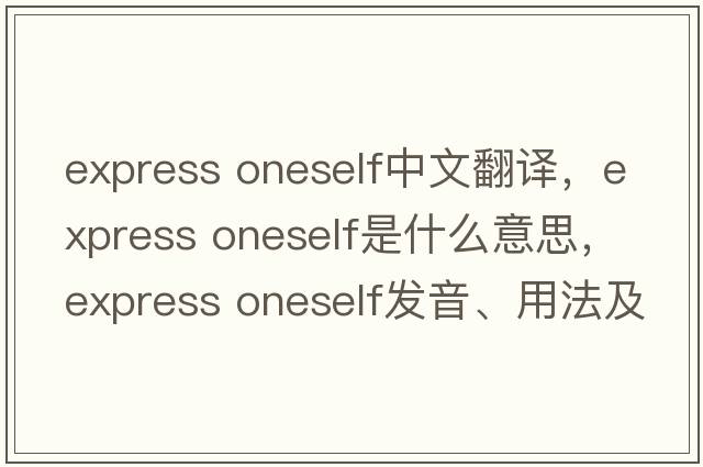 express oneself中文翻譯，express oneself是什么意思，express oneself發(fā)音、用法及例句