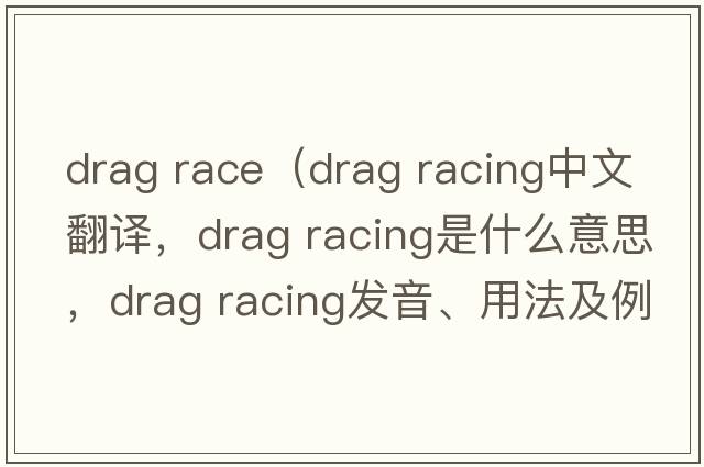 drag race（drag racing中文翻譯，drag racing是什么意思，drag racing發(fā)音、用法及例句）