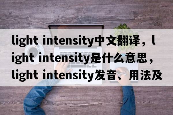 light intensity中文翻譯，light intensity是什么意思，light intensity發(fā)音、用法及例句