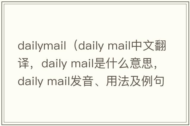 dailymail（daily mail中文翻譯，daily mail是什么意思，daily mail發(fā)音、用法及例句）