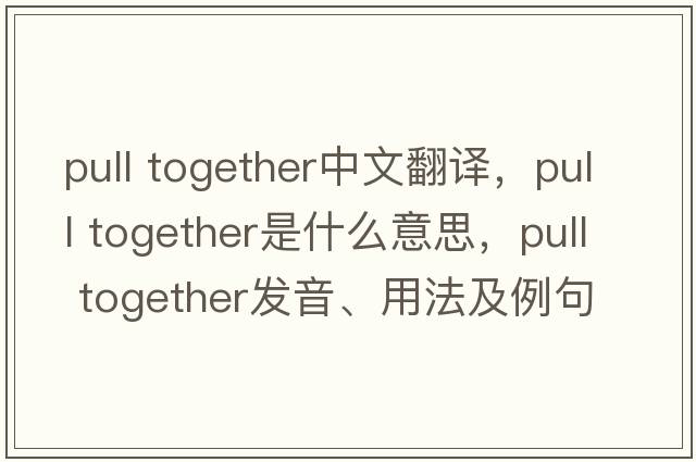 pull together中文翻譯，pull together是什么意思，pull together發(fā)音、用法及例句