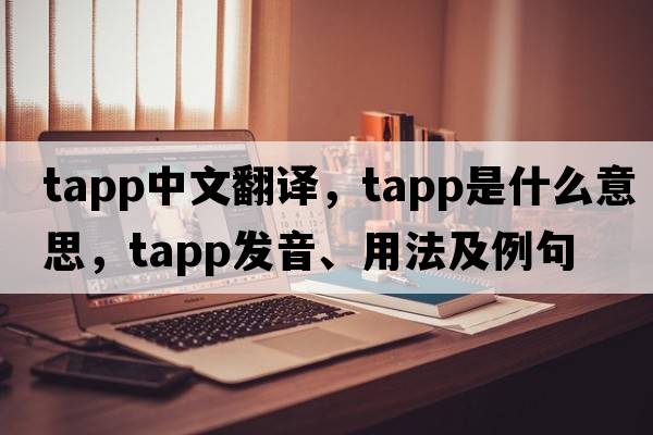 TAPP中文翻譯，TAPP是什么意思，TAPP發(fā)音、用法及例句