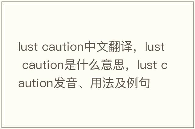 lust caution中文翻譯，lust caution是什么意思，lust caution發(fā)音、用法及例句