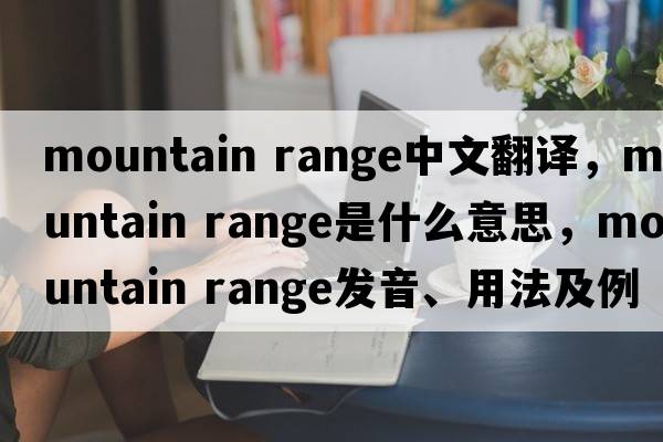 mountain range中文翻譯，mountain range是什么意思，mountain range發(fā)音、用法及例句