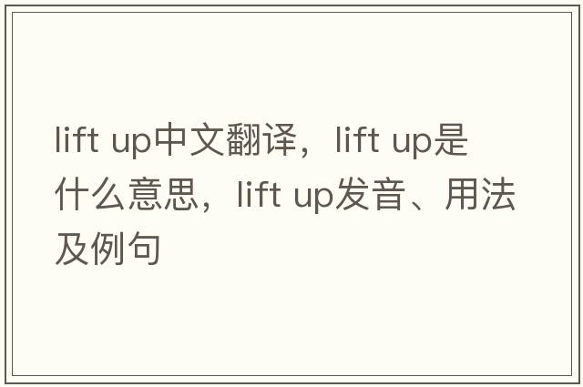 lift up中文翻譯，lift up是什么意思，lift up發(fā)音、用法及例句