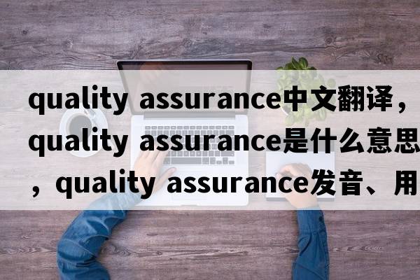 quality assurance中文翻譯，quality assurance是什么意思，quality assurance發(fā)音、用法及例句