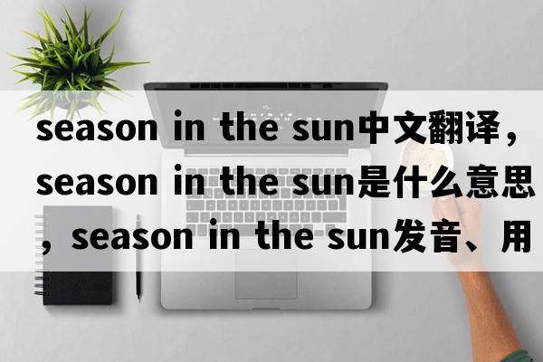 season in the sun中文翻譯，season in the sun是什么意思，season in the sun發(fā)音、用法及例句