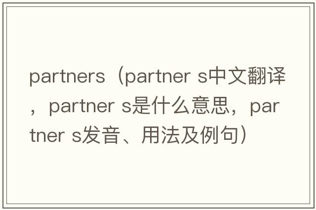 partners（partner s中文翻譯，partner s是什么意思，partner s發(fā)音、用法及例句）