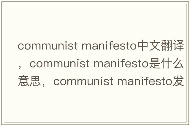 communist manifesto中文翻譯，communist manifesto是什么意思，communist manifesto發(fā)音、用法及例句