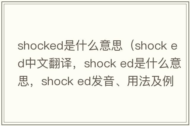 shocked是什么意思（shock ed中文翻譯，shock ed是什么意思，shock ed發(fā)音、用法及例句）
