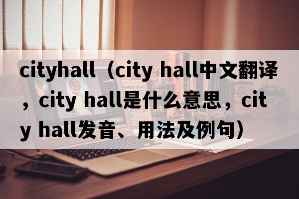 cityhall（city hall中文翻譯，city hall是什么意思，city hall發(fā)音、用法及例句）
