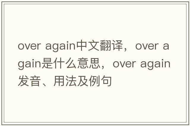 over again中文翻譯，over again是什么意思，over again發(fā)音、用法及例句