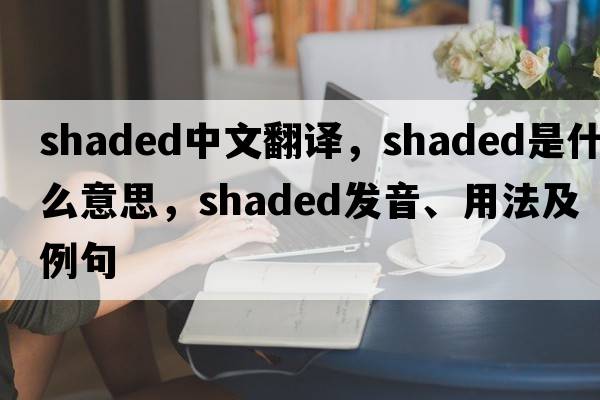shaded中文翻譯，shaded是什么意思，shaded發(fā)音、用法及例句