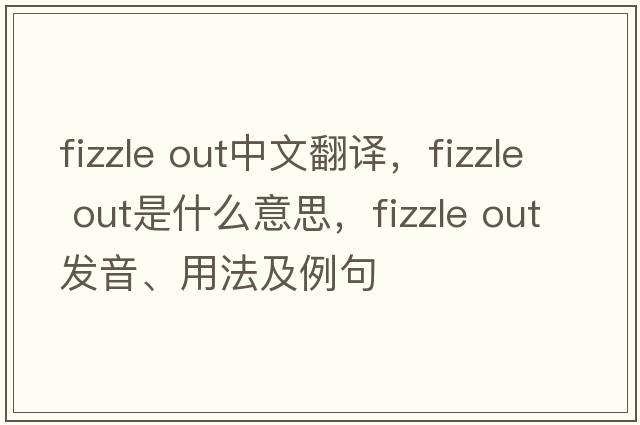 fizzle out中文翻譯，fizzle out是什么意思，fizzle out發(fā)音、用法及例句