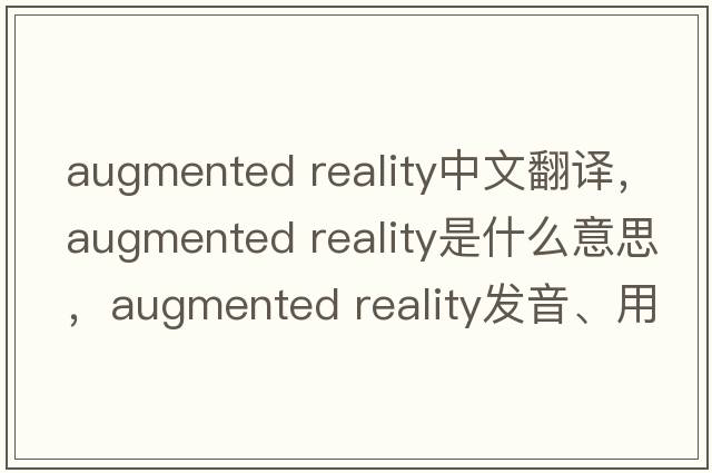 augmented reality中文翻譯，augmented reality是什么意思，augmented reality發(fā)音、用法及例句