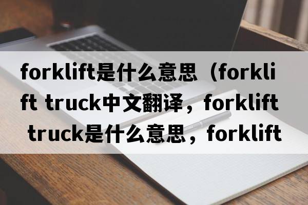 forklift是什么意思（forklift truck中文翻譯，forklift truck是什么意思，forklift truck發(fā)音、用法及例句）