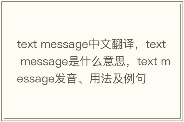 text message中文翻譯，text message是什么意思，text message發(fā)音、用法及例句
