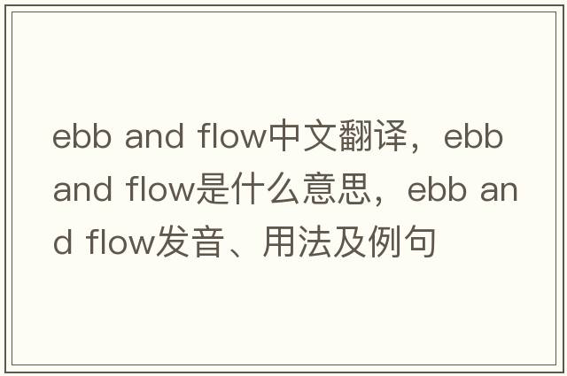 ebb and flow中文翻譯，ebb and flow是什么意思，ebb and flow發(fā)音、用法及例句