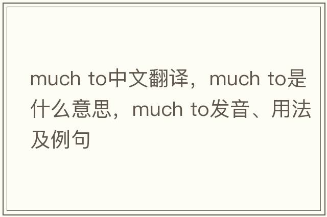 much to中文翻譯，much to是什么意思，much to發(fā)音、用法及例句