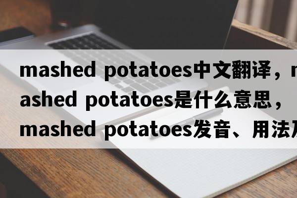 mashed potatoes中文翻譯，mashed potatoes是什么意思，mashed potatoes發(fā)音、用法及例句