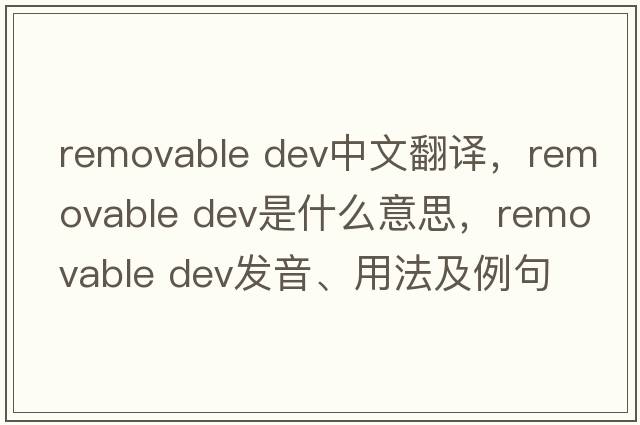 removable dev中文翻譯，removable dev是什么意思，removable dev發(fā)音、用法及例句