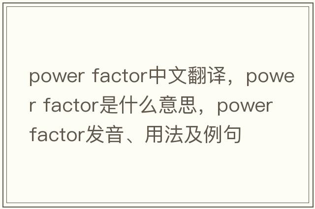 power factor中文翻譯，power factor是什么意思，power factor發(fā)音、用法及例句