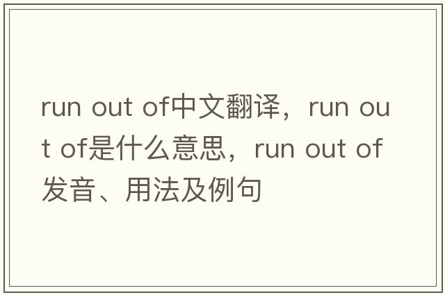 Run out of中文翻譯，Run out of是什么意思，Run out of發(fā)音、用法及例句