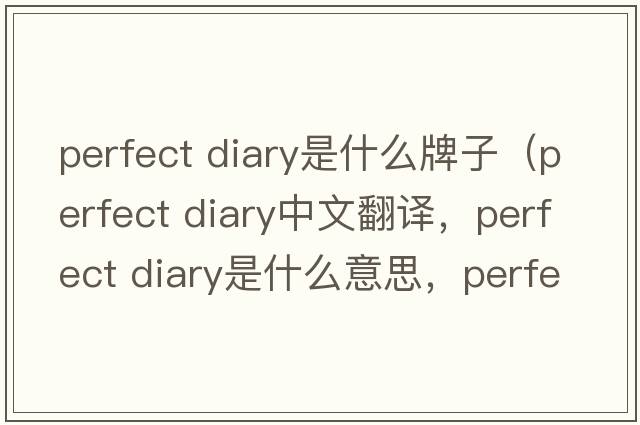 perfect diary是什么牌子（perfect diary中文翻譯，perfect diary是什么意思，perfect diary發(fā)音、用法及例句）