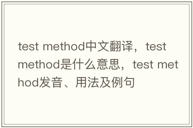 test method中文翻譯，test method是什么意思，test method發(fā)音、用法及例句