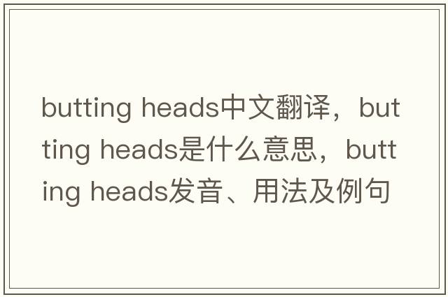 butting heads中文翻譯，butting heads是什么意思，butting heads發(fā)音、用法及例句