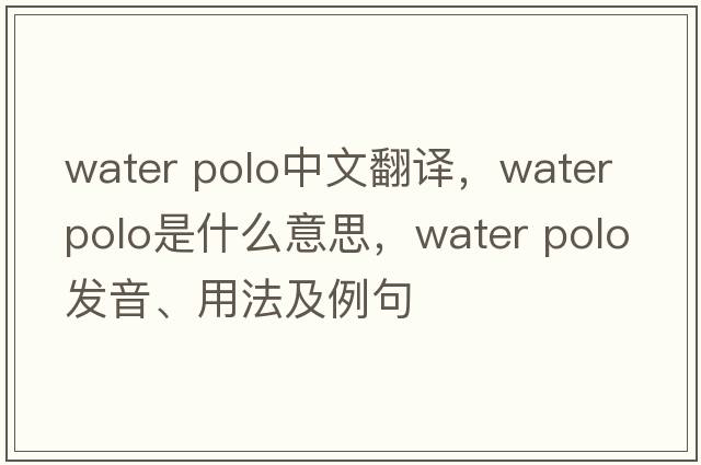 water polo中文翻譯，water polo是什么意思，water polo發(fā)音、用法及例句