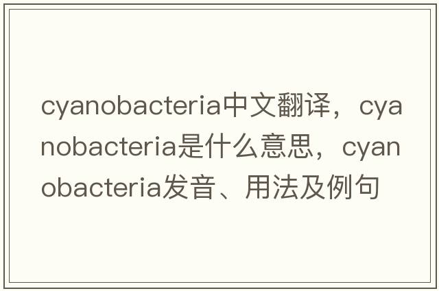 cyanobacteria中文翻譯，cyanobacteria是什么意思，cyanobacteria發(fā)音、用法及例句