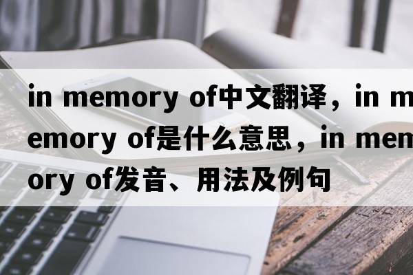in memory of中文翻譯，in memory of是什么意思，in memory of發(fā)音、用法及例句