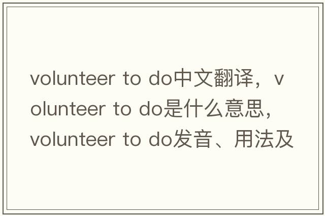 volunteer to do中文翻譯，volunteer to do是什么意思，volunteer to do發(fā)音、用法及例句