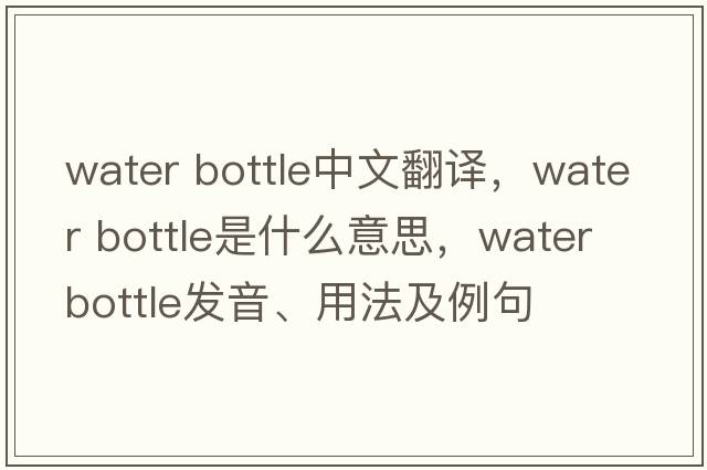 water bottle中文翻譯，water bottle是什么意思，water bottle發(fā)音、用法及例句
