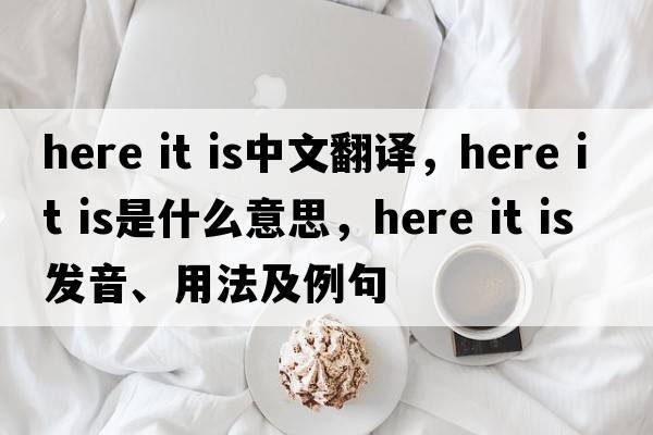 here it is中文翻譯，here it is是什么意思，here it is發(fā)音、用法及例句