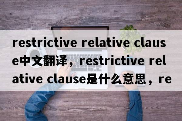 restrictive relative clause中文翻譯，restrictive relative clause是什么意思，restrictive relative clause發(fā)音、用法及例句