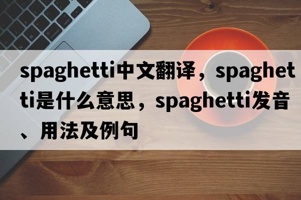 spaghetti中文翻譯，spaghetti是什么意思，spaghetti發(fā)音、用法及例句