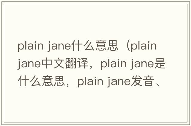 plain jane什么意思（plain jane中文翻譯，plain jane是什么意思，plain jane發(fā)音、用法及例句）