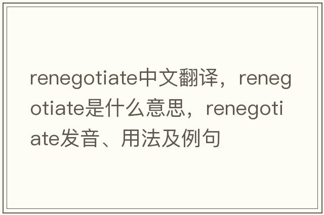 renegotiate中文翻譯，renegotiate是什么意思，renegotiate發(fā)音、用法及例句