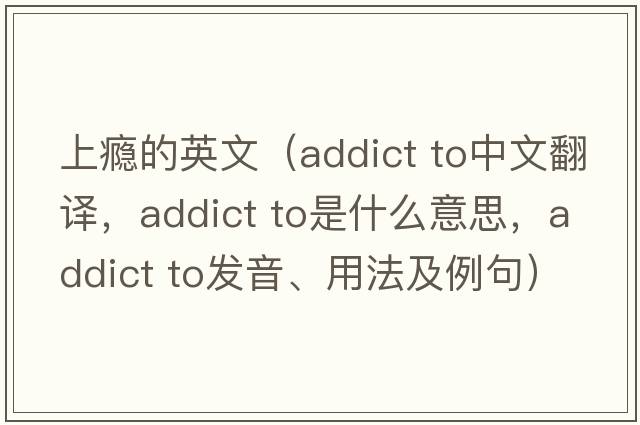 上癮的英文（addict to中文翻譯，addict to是什么意思，addict to發(fā)音、用法及例句）
