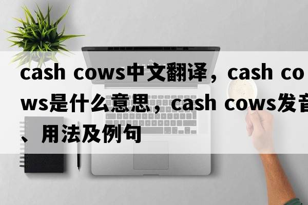 cash cows中文翻譯，cash cows是什么意思，cash cows發(fā)音、用法及例句
