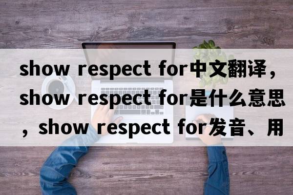 show respect for中文翻譯，show respect for是什么意思，show respect for發(fā)音、用法及例句
