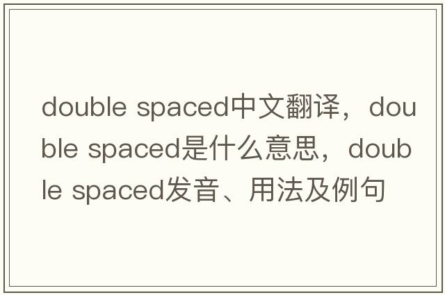 double spaced中文翻譯，double spaced是什么意思，double spaced發(fā)音、用法及例句