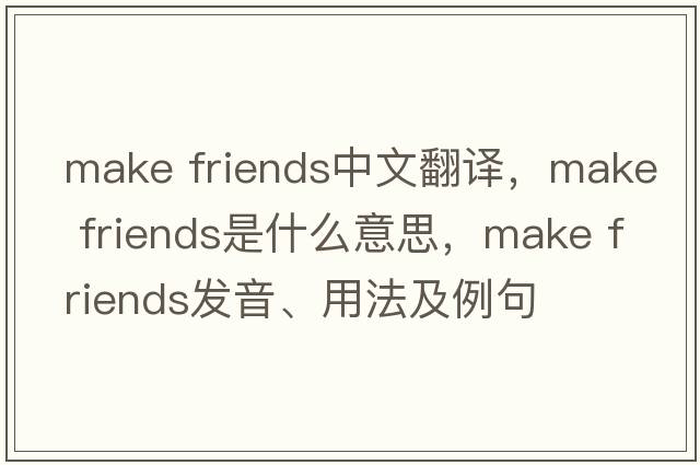 make friends中文翻譯，make friends是什么意思，make friends發(fā)音、用法及例句
